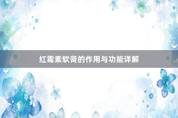 红霉素软膏的作用与功能详解