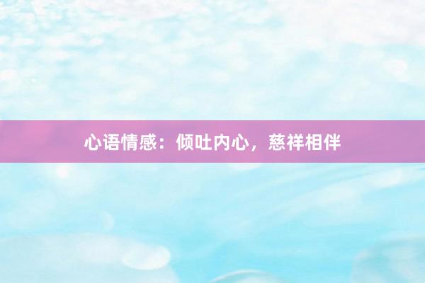 心语情感：倾吐内心，慈祥相伴