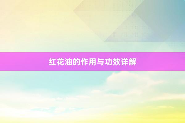 红花油的作用与功效详解