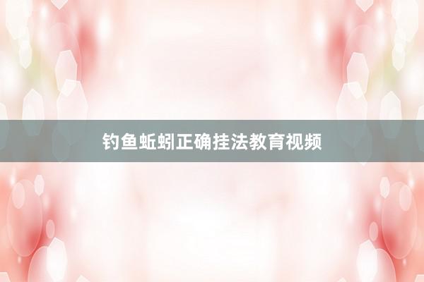 钓鱼蚯蚓正确挂法教育视频