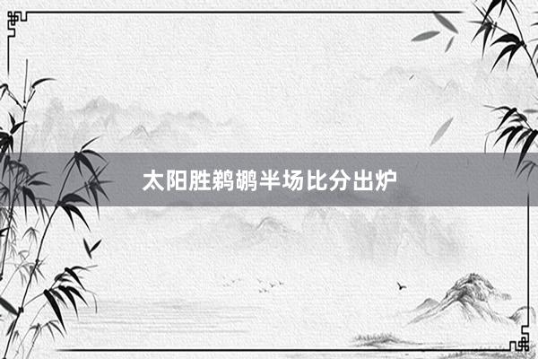 太阳胜鹈鹕半场比分出炉