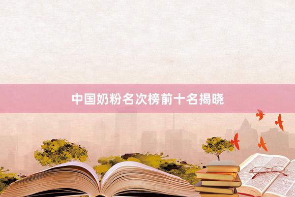 中国奶粉名次榜前十名揭晓