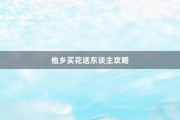 他乡买花送东谈主攻略