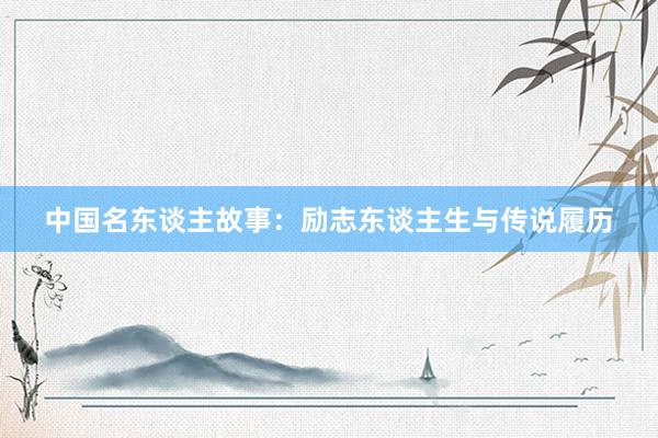 中国名东谈主故事：励志东谈主生与传说履历