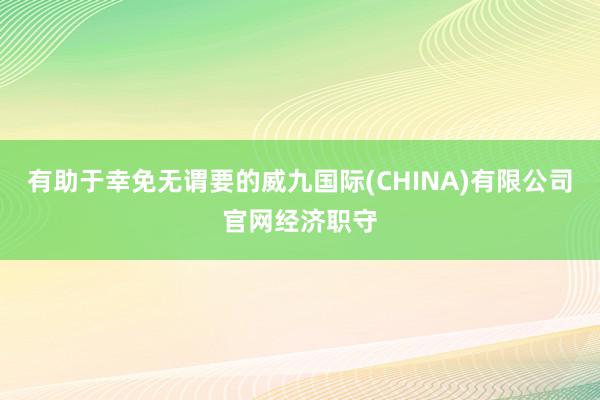 有助于幸免无谓要的威九国际(CHINA)有限公司官网经济职守