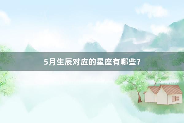 5月生辰对应的星座有哪些？