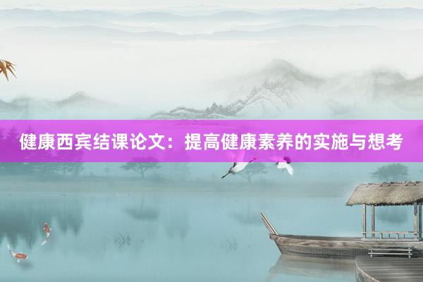 健康西宾结课论文：提高健康素养的实施与想考