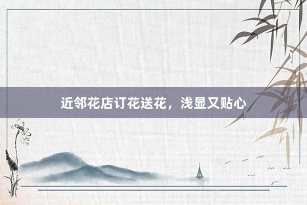近邻花店订花送花，浅显又贴心