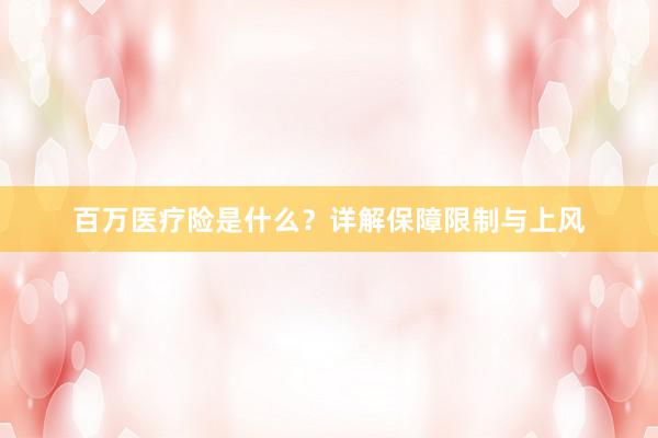 百万医疗险是什么？详解保障限制与上风