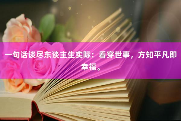 一句话谈尽东谈主生实际：看穿世事，方知平凡即幸福。