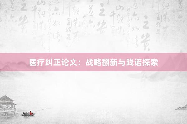 医疗纠正论文：战略翻新与践诺探索