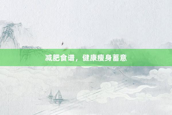 减肥食谱，健康瘦身蓄意