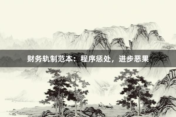 财务轨制范本：程序惩处，进步恶果