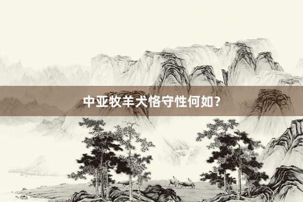 中亚牧羊犬恪守性何如?